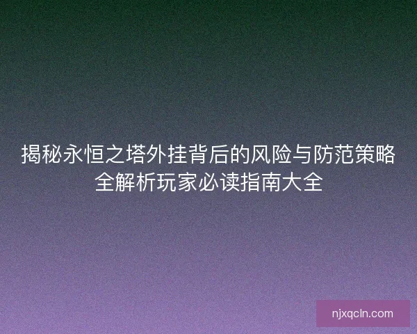 揭秘永恒之塔外挂背后的风险与防范策略全解析玩家必读指南大全
