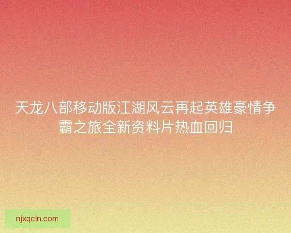 天龙八部移动版江湖风云再起英雄豪情争霸之旅全新资料片热血回归