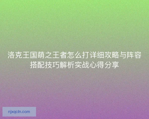 洛克王国萌之王者怎么打详细攻略与阵容搭配技巧解析实战心得分享