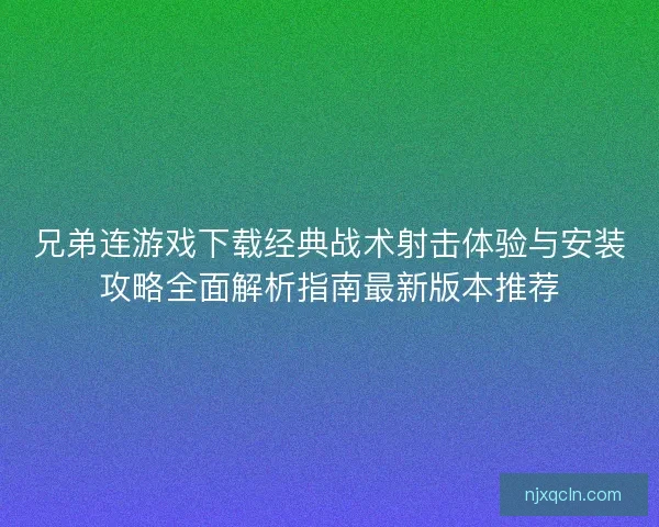 兄弟连游戏下载经典战术射击体验与安装攻略全面解析指南最新版本推荐