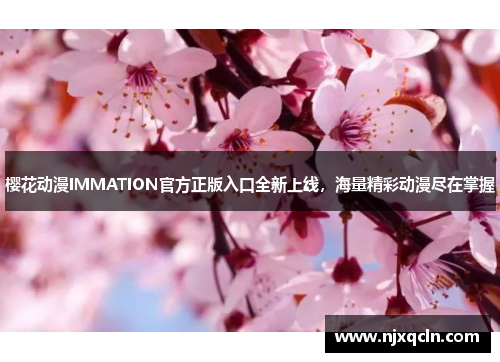 樱花动漫IMMATION官方正版入口全新上线，海量精彩动漫尽在掌握